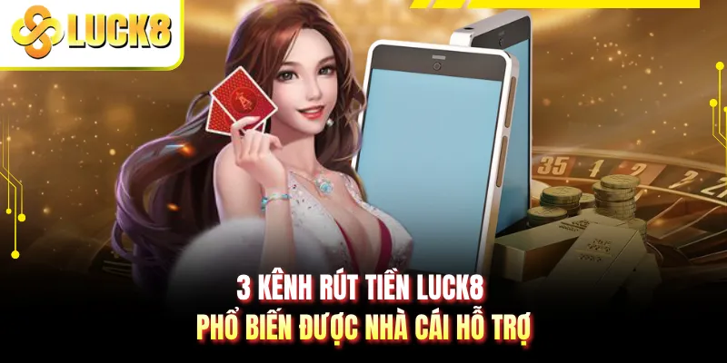 3 kênh rút tiền LUCK8 phổ biến được nhà cái hỗ trợ