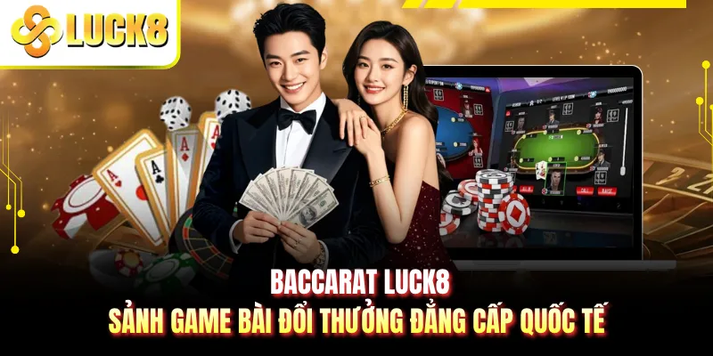 Baccarat LUCK8 - Sảnh Game Bài Đổi Thưởng Đẳng Cấp Quốc Tế