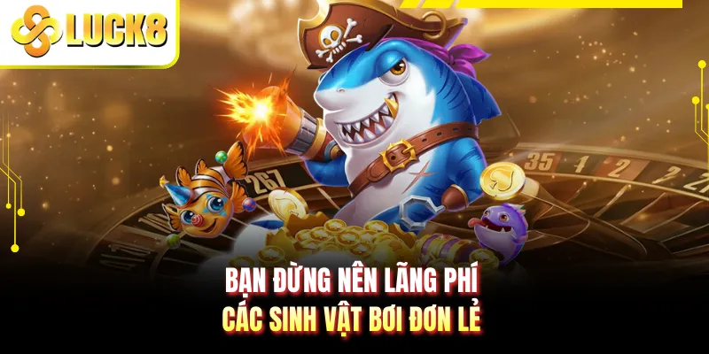 Bạn đừng nên lãng phí các sinh vật bơi đơn lẻ