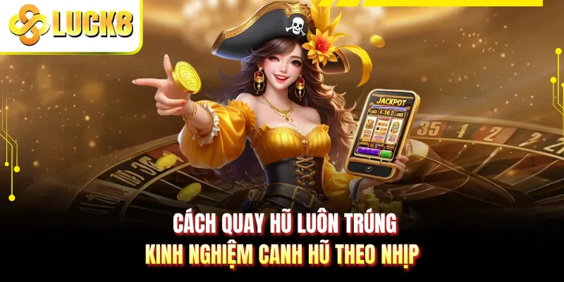 Cách Quay Hũ Luôn Trúng - Kinh Nghiệm Canh Hũ Theo Nhịp