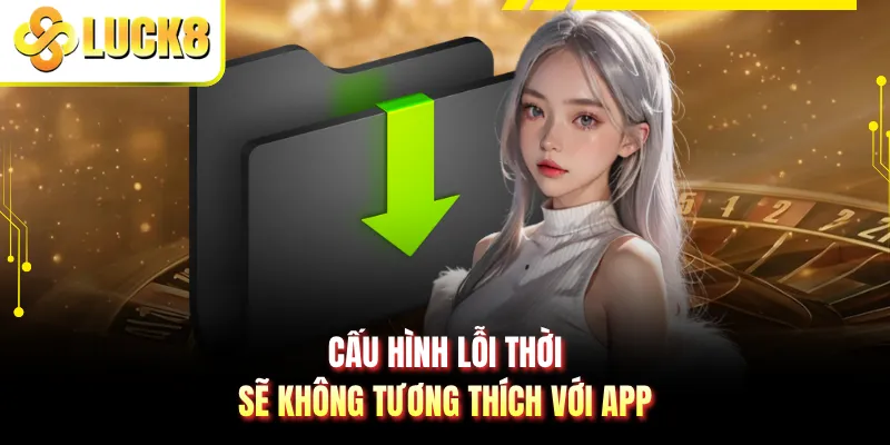 Cấu hình lỗi thời sẽ không tương thích với app