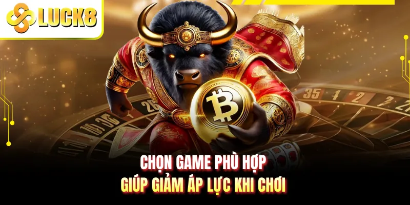 Chọn game phù hợp giúp giảm áp lực khi chơi