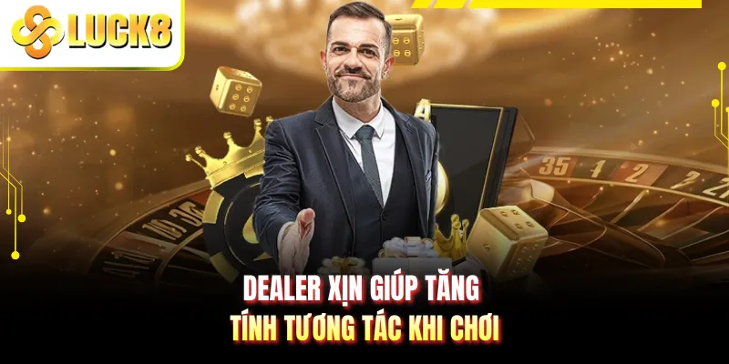 Dealer xịn giúp tăng tính tương tác khi chơi