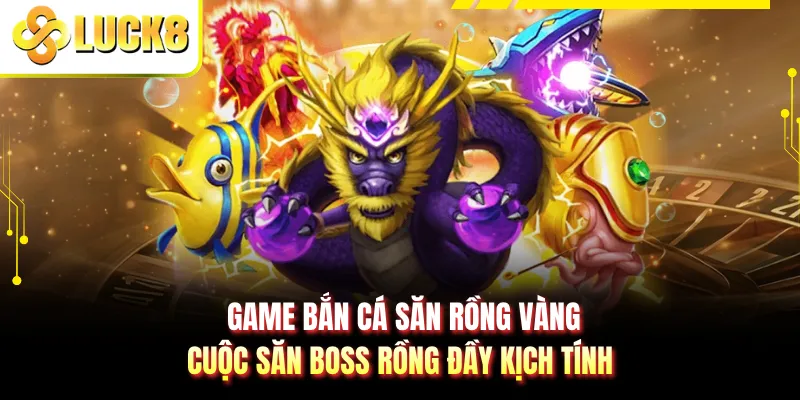 Game Bắn Cá Săn Rồng Vàng - Cuộc Săn Boss Rồng Đầy Kịch Tính