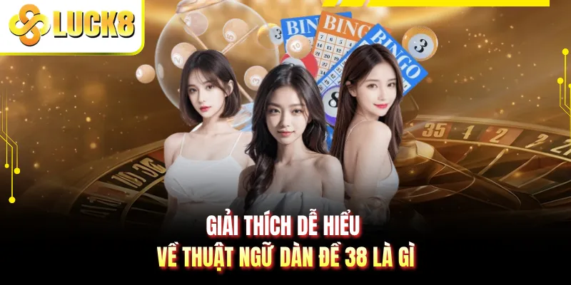 Giải thích dễ hiểu về thuật ngữ dàn đề 38 là gì