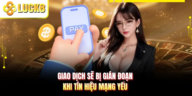 Giao dịch sẽ bị gián đoạn khi tín hiệu mạng yếu