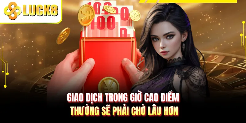 Giao dịch trong giờ cao điểm thường sẽ phải chờ lâu hơn