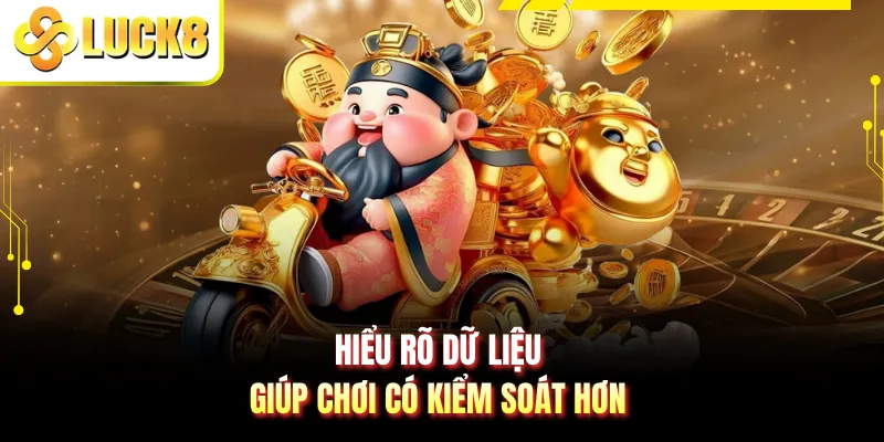 Hiểu rõ dữ liệu giúp chơi có kiểm soát hơn
