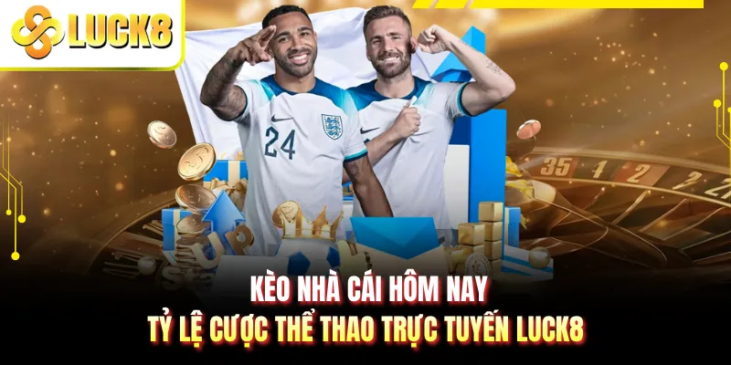 Kèo Nhà Cái Hôm Nay - Tỷ Lệ Cược Thể Thao Trực Tuyến LUCK8