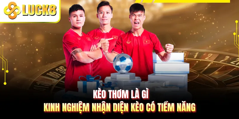 Kèo Thơm Là Gì - Kinh Nghiệm Nhận Diện Kèo Có Tiềm Năng