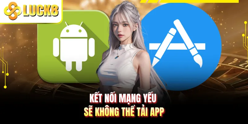 Kết nối mạng yếu sẽ không thể tải app