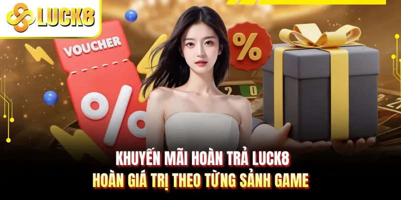 Khuyến Mãi Hoàn Trả LUCK8 - Hoàn Giá Trị Theo Từng Sảnh Game