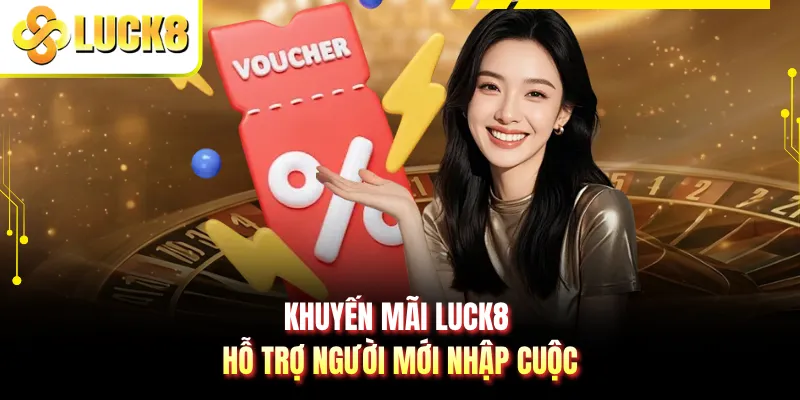 Khuyến mãi LUCK8 hỗ trợ người mới nhập cuộc