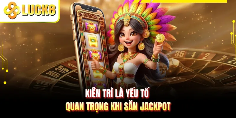 Kiên trì là yếu tố quan trọng khi săn jackpot