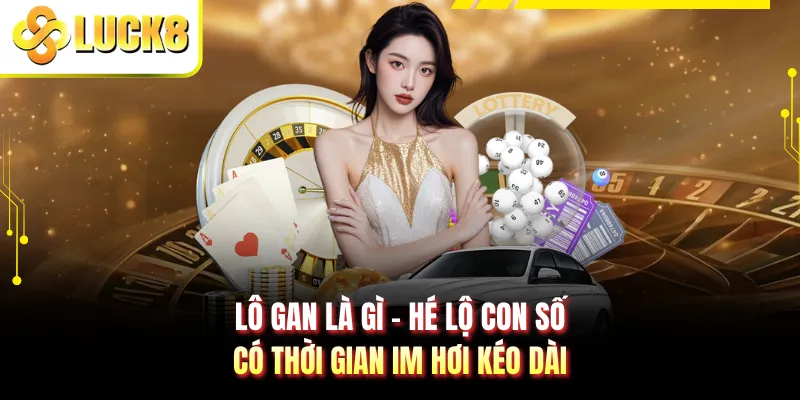 Lô Gan Là Gì - Hé Lộ Con Số Có Thời Gian Im Hơi Kéo Dài