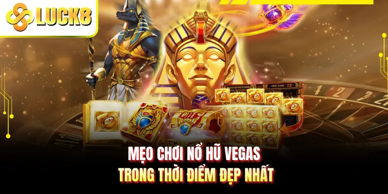 Mẹo chơi nổ hũ Vegas trong thời điểm đẹp nhất