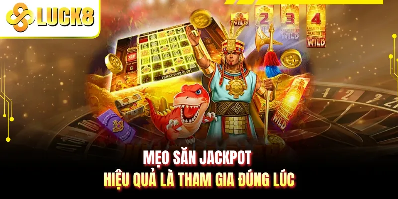 Mẹo săn jackpot hiệu quả là tham gia đúng lúc
