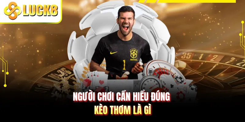 Người chơi cần hiểu đúng kèo thơm là gì