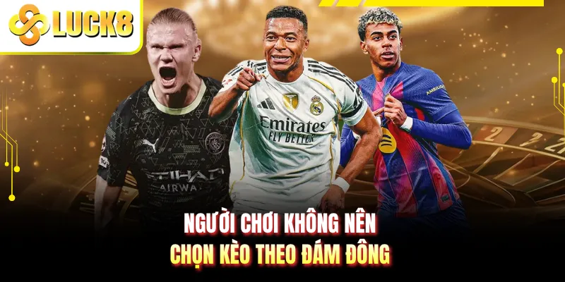 Người chơi không nên chọn kèo theo đám đông