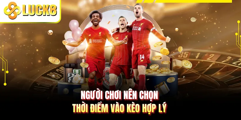 Người chơi nên chọn thời điểm vào kèo hợp lý