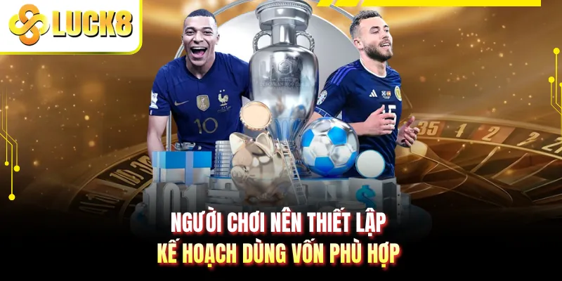 Người chơi nên thiết lập kế hoạch dùng vốn phù hợp