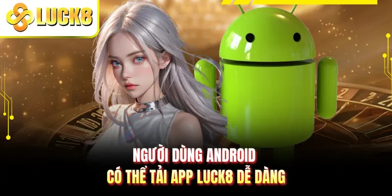 Người dùng Android có thể tải app LUCK8 dễ dàng