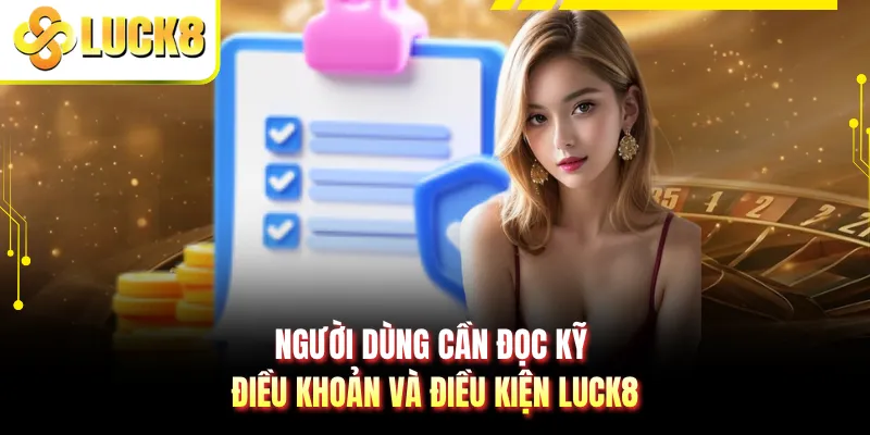 Người dùng cần đọc kỹ điều khoản và điều kiện LUCK8