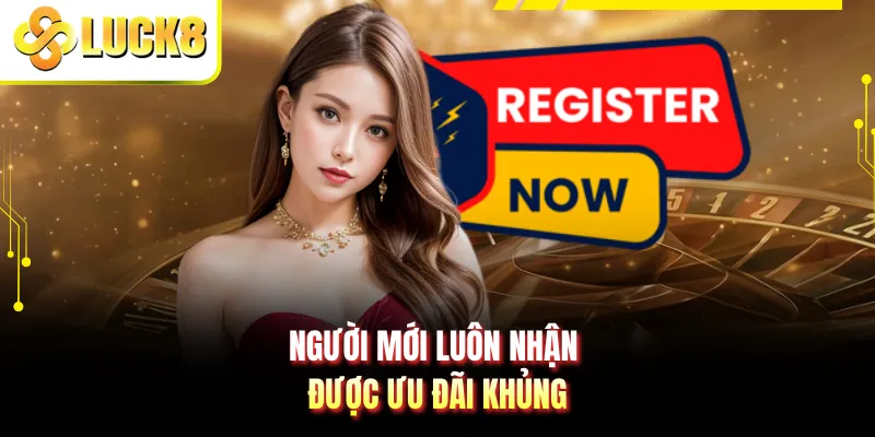 Người mới luôn nhận được ưu đãi khủng