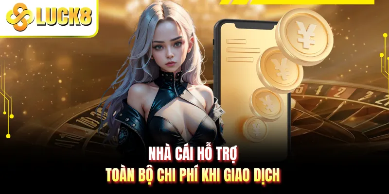 Nhà cái hỗ trợ toàn bộ chi phí khi giao dịch