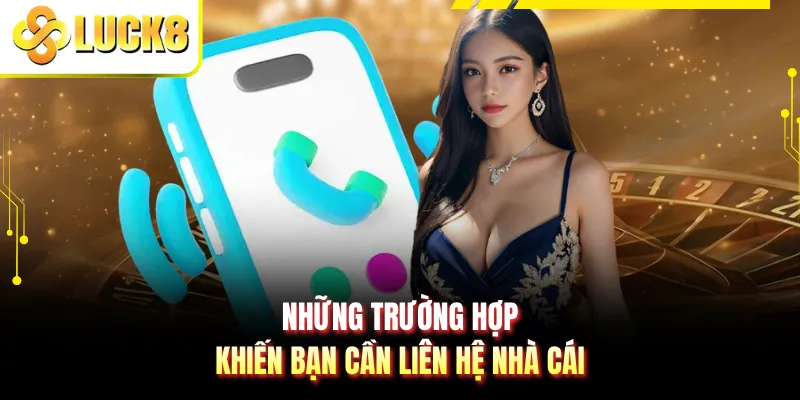 Những trường hợp khiến bạn cần liên hệ nhà cái