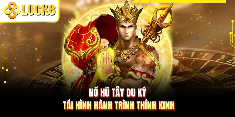 Nổ hũ Tây Du Ký tái hình hành trình thỉnh kinh
