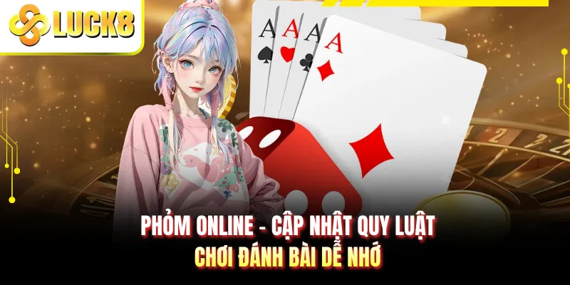 Phỏm Online - Cập Nhật Quy Luật Chơi Đánh Bài Dễ Nhớ