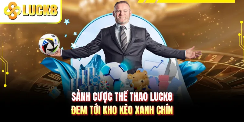 Sảnh cược thể thao LUCK8 đem tới kho kèo xanh chín