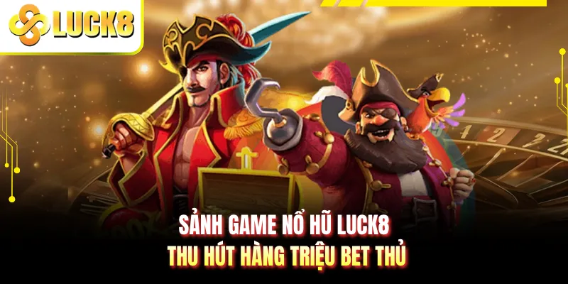 Sảnh game nổ hũ LUCK8 thu hút hàng triệu bet thủ