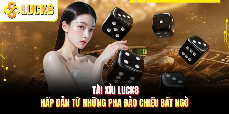 Tài Xỉu LUCK8 - Hấp Dẫn Từ Những Pha Đảo Chiều Bất Ngờ