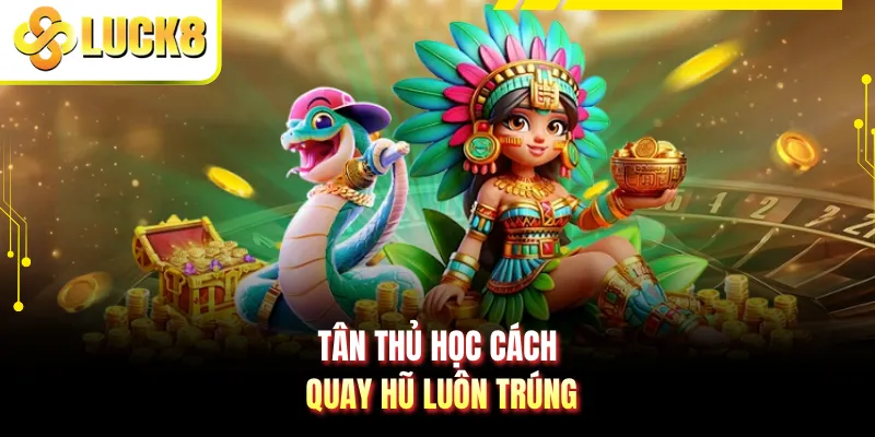 Tân thủ học cách quay hũ luôn trúng